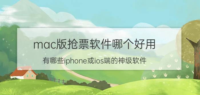 mac版抢票软件哪个好用 有哪些iphone或ios端的神级软件？